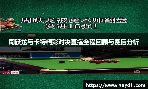 周跃龙与卡特精彩对决直播全程回顾与赛后分析