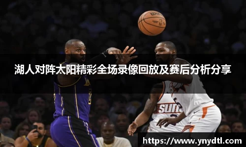 湖人对阵太阳精彩全场录像回放及赛后分析分享