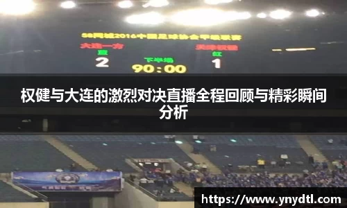 权健与大连的激烈对决直播全程回顾与精彩瞬间分析